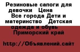 Резиновые сапоги для девочки › Цена ­ 400 - Все города Дети и материнство » Детская одежда и обувь   . Приморский край